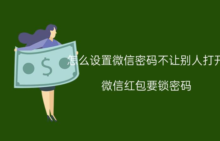 怎么设置微信密码不让别人打开 微信红包要锁密码，要怎么弄？